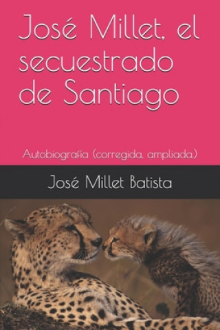 Kniha José Millet, el secuestrado de Santiago: Autobiografía (corregida, ampliada.) Jose Millet Batista