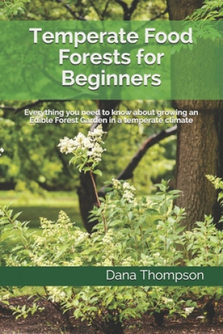 Könyv Temperate Food Forests For Beginners: Everything you need to know about growing an Edible Forest Garden in a temperate climate Dana Thompson