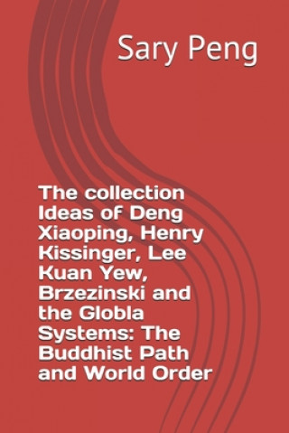 Kniha The collection Ideas of Deng Xiaoping, Henry Kissinger, Lee Kuan Yew, Brzezinski and the Globla Systems: The Buddhist Path and World Order Sary Peng