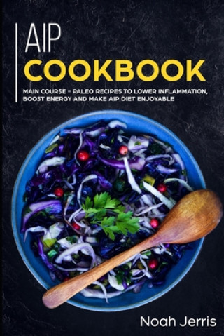 Книга AIP Cookbook: MAIN COURSE - Paleo recipes to lower inflammation, boost energy and make AIP Diet enjoyable Noah Jerris