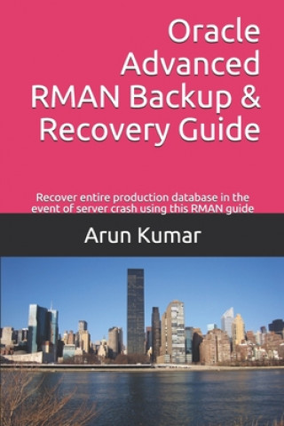 Carte Oracle Advanced RMAN Backup & Recovery Guide: Recover entire production database in the event of server crash using this RMAN guide Arun Kumar