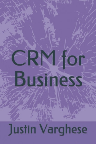 Kniha CRM for Business: Why my business should look at CRM Justin Varghese