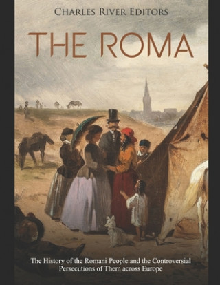 Knjiga The Roma: The History of the Romani People and the Controversial Persecutions of Them across Europe Charles River Editors