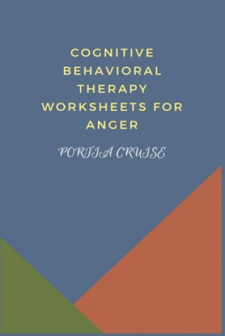 Carte Cognitive Behavioral Therapy Worksheets for Anger: CBT Workbook to Deal with Stress, Anxiety, Anger, Control Mood, Learn New Behaviors & Regulate Emot Portia Cruise