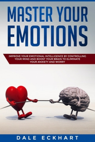 Kniha Master your emotions: Improve your emotional intelligence by controlling your mind and boost your brain to eliminate your anxiety and worry Dale Eckhart