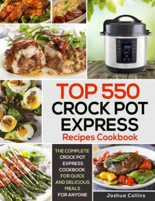 Könyv Top 550 Crock Pot Express Recipes Cookbook: The Complete Crock Pot Express Cookbook for Quick and Delicious Meals for Anyone Joshua Collins