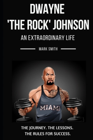 Knjiga Dwayne 'The Rock' Johnson: An Extraordinary Life: Follow the Journey, The Lessons, The Rules for Success Mark Smith