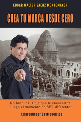 Kniha Crea Tu Marca Desde Cero: No busques! Deja que te encuentren. Llego el momento de hacer la diferencia. Edgar Walter Saenz Montemayor