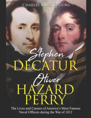 Könyv Stephen Decatur and Oliver Hazard Perry: The Lives and Careers of America's Most Famous Naval Officers during the War of 1812 Charles River Editors