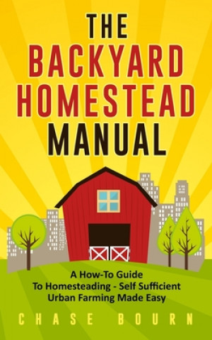 Carte The Backyard Homestead Manual: A How-To Guide to Homesteading - Self Sufficient Urban Farming Made Easy Chase Bourn