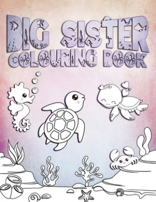 Carte Big Sister Colouring Book: Perfect For Big Sister Ages 2-6: Cute Gift Idea for Toddlers, Colouring Pages for Ocean and Sea Creature Loving Girls Water Life Press