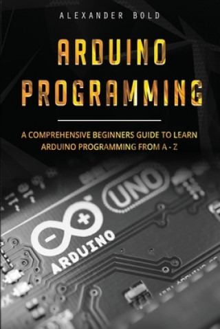 Knjiga Arduino Programming: A Comprehensive Beginner's Guide to Learn Arduino Programming from A-Z Alexander Bold