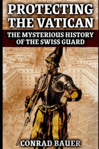 Könyv Protecting the Vatican: The Mysterious History of the Swiss Guard Conrad Bauer