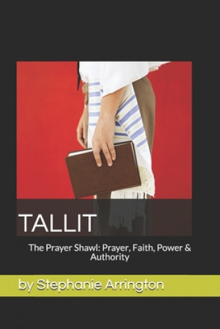 Carte Tallit: The Prayer Shawl: Prayer, Faith, Power & Authority Stephanie Arrington
