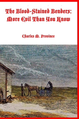 Kniha The Blood-Stained Benders; More Evil Than You Know: The Dreadful Deeds of the Bender Family Charles M. Province