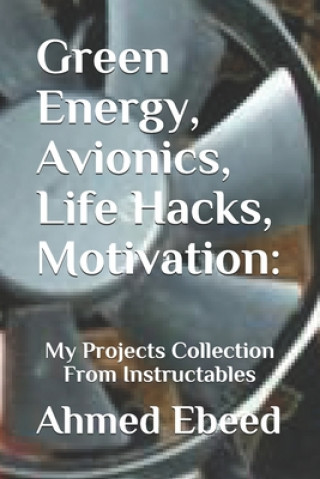 Książka Green Energy, Avionics, Life Hacks, Motivation: My Projects Collection From Instructables Sara Medhat