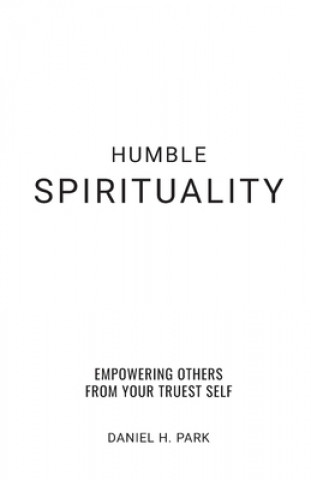 Kniha Humble Spirituality: Empowering Others from Your True Self Daniel H. Park