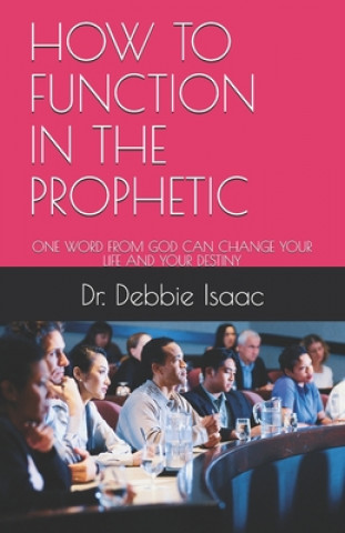 Książka How to Function in the Prophetic: One Word from God Can Change Your Life and Your Destiny Debbie E. Isaac