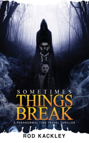 Książka Sometimes Things Break: A Paranormal Time Travel Thriller Rod Kackley