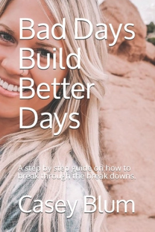 Könyv Bad Days Build Better Days: A step-by-step guide on how to break through the break downs. Casey Blum