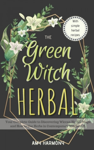 Carte The Green Witch Herbal: Your Complete Guide to Discovering Wiccan Herbal Magic and How to Use Herbs in Contemporary Witchcraft. Amy Harmony