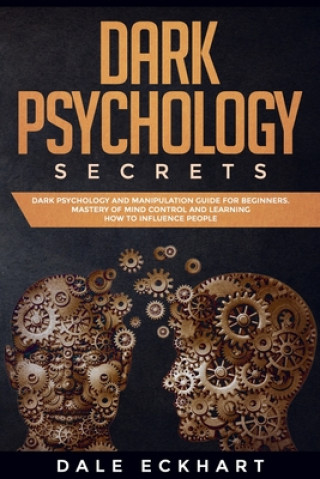 Kniha Dark psychology secrets: Dark psychology and manipulation guide for beginners. Mastery of mind control and learning how to influence people Dale Eckhart
