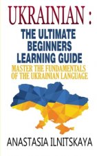 Könyv Ukrainian: The Ultimate Beginners Learning Guide: Master The Fundamentals Of The Ukrainian Language (Learn Ukrainian, Ukrainian L Anastasia Ilnitskaya