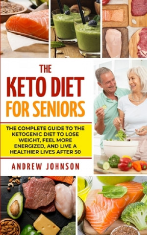 Książka The Keto Diet For Seniors: The Complete Guide To The Ketogenic Diet To Lose Weight, Feel More Energized, And Live A Healthier Lives After 50 Andrew Johnson