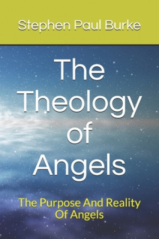 Книга The Theology of Angels: The Purpose And Reality Of Angels Stephen Paul Burke