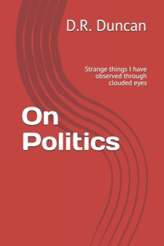 Kniha On Politics: Strange things I have observed through clouded eyes D. R. Duncan