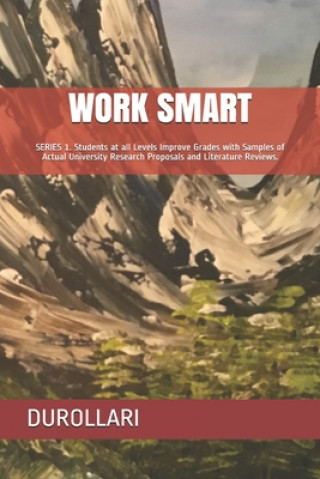 Knjiga Work Smart: SERIES 1. Students at all Levels Improve Grades with Samples of Actual University Research Proposals and Literature Re Durollari