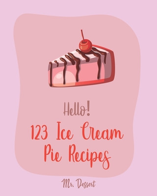 Kniha Hello! 123 Ice Cream Pie Recipes: Best Ice Cream Pie Cookbook Ever For Beginners [Cranberry Cookbook, Toffee Cookbook, Frozen Yogurt Recipe Book, Peac Dessert