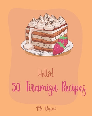 Könyv Hello! 50 Tiramisu Recipes: Best Tiramisu Cookbook Ever For Beginners [Tiramisu Cake, Matcha Tiramisu, Tiramisu Book, Tiramisu Cheesecake, Tiramis Dessert