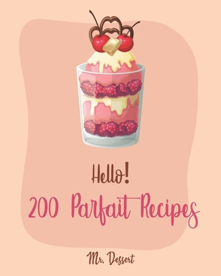 Könyv Hello! 200 Parfait Recipes: Best Parfait Cookbook Ever For Beginners [Trifle Recipes, Sundae Cookbook, Lemon Desserts Cookbook, Blackberry Recipes Dessert