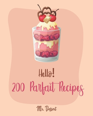 Książka Hello! 200 Parfait Recipes: Best Parfait Cookbook Ever For Beginners [Trifle Recipes, Sundae Cookbook, Lemon Desserts Cookbook, Blackberry Recipes Dessert