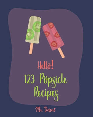 Carte Hello! 123 Popsicle Recipes: Best Popsicle Cookbook Ever For Beginners [Healthy Popsicle Recipe Book, Lemon Dessert Cookbook, Watermelon Recipes, G Dessert