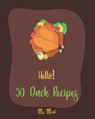 Kniha Hello! 50 Duck Recipes: Best Duck Cookbook Ever For Beginners [Poultry Cookbook, Chicago Recipes, Natures Recipe Duck, Roast Duck Recipe, Cass Meat