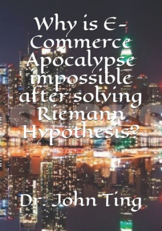 Knjiga Why is E-Commerce Apocalypse impossible after solving Riemann Hypothesis? John Y. C. Ting