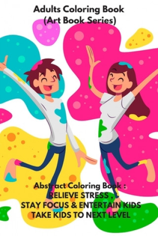 Carte Adults Coloring Book (Art Book Series): Abstract Coloring Book: RELIEVE STRESS, STAY FOCUS & ENTERTAIN KIDS .TAKE KIDS TO NEXT LEVEL Mahi B.