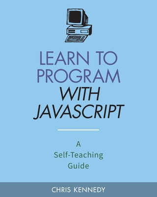 Knjiga Learn to Program with JavaScript: A Self-Teaching Guide Chris Kennedy