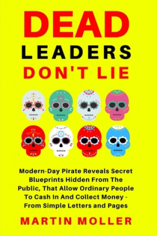 Kniha Dead Leaders Don't Lie: Modern-Day Pirates Reveal Secret Blueprints Hidden From The Public That Allow Ordinary People To Cash In And Collect M Claude Hopkins