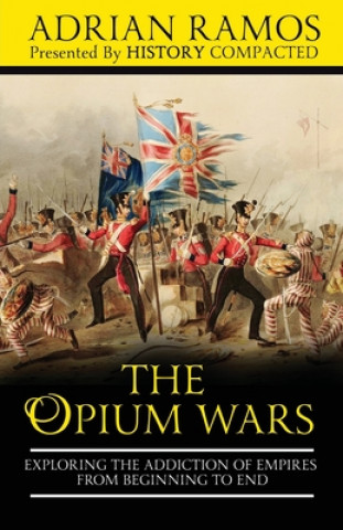 Carte The Opium Wars: Exploring the Addiction of Empires from Beginning to End History Compacted