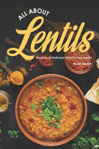 Könyv All About Lentils: Discover 30 Delicious Ways to Use Lentils! Allie Allen