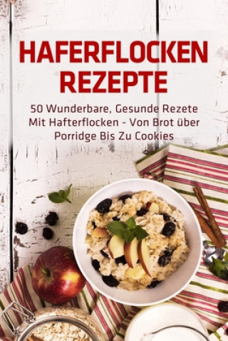 Książka Haferflocken Rezepte: 50 wunderbare, gesunde Rezete mit Hafterflocken - von Brot über Porridge bis zu Cookies Anni Reithmuller