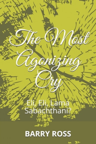 Carte The Most Agonizing Cry: Eli, Eli, Lama Sabachthani? Barry Ross