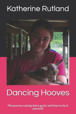 Kniha Dancing Hooves: My journey raising dairy goats and how to do it yourself. Katherine Rutland