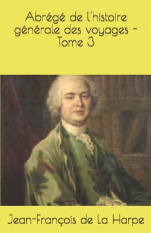 Könyv Abrégé de l'histoire générale des voyages - Tome 3 Jean-Francois de la Harpe