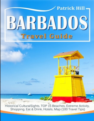 Könyv BARBADOS Travel Guide: Historical Cultural Sights, TOP 15 Beaches, Extreme Activity, Shopping, Eat & Drink, Hotels, Map (100 Travel Tips) Patrick Hill