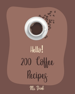 Book Hello! 200 Coffee Recipes: Best Coffee Cookbook Ever For Beginners [Latte Recipes, Cold Brew Recipe, Starbucks Recipe, Iced Coffee Recipe, Irish Drink