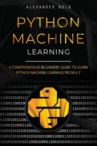 Knjiga Python Machine Learning: A Comprehensive Beginners Guide to Learn Python Machine Learning from A-Z Alexander Bold